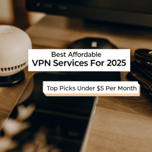 Best Affordable VPN Services in 2025 (Top Picks Under $5/Month)