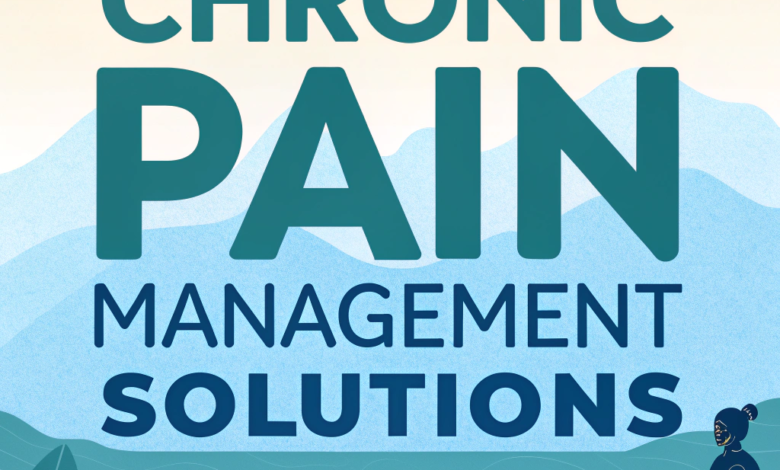 Chronic Pain Management Solutions: Best Treatments for Relief in 2025